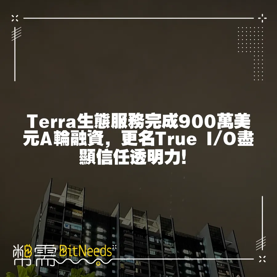 Terra生態服務完成900萬美元A輪融資，更名True I O盡顯信任透明力！