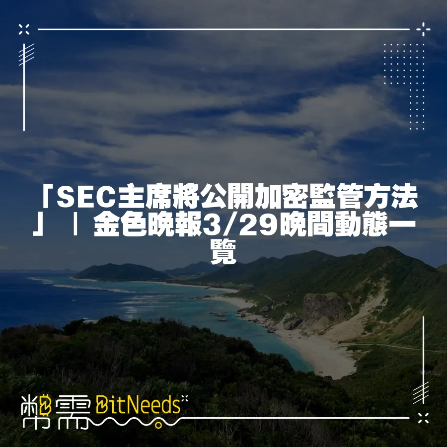 「SEC主席將公開加密監管方法」   金色晚報3 29晚間動態一覽