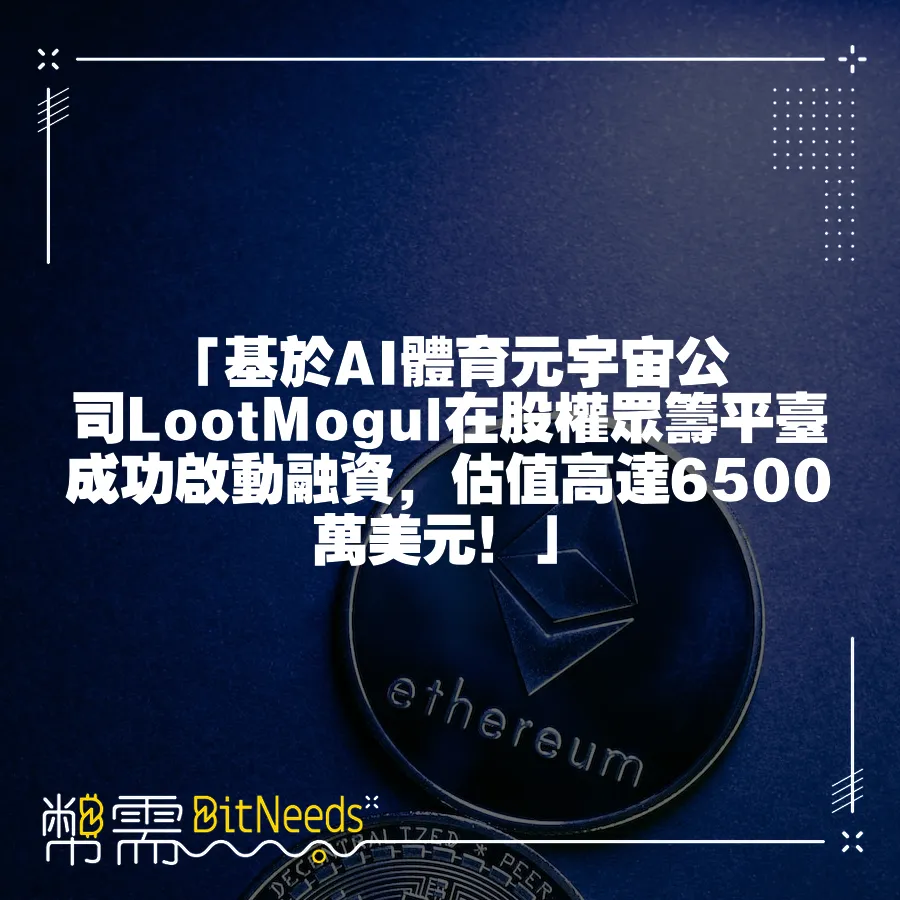 「基於AI體育元宇宙公司LootMogul在股權眾籌平臺成功啟動融資，估值高達6500萬美元！」