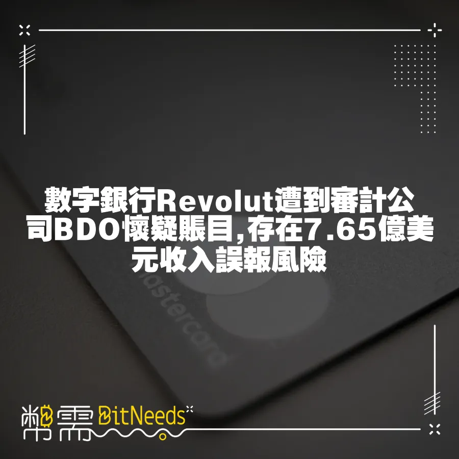 數字銀行Revolut遭到審計公司BDO懷疑賬目,存在7.65億美元收入誤報風險