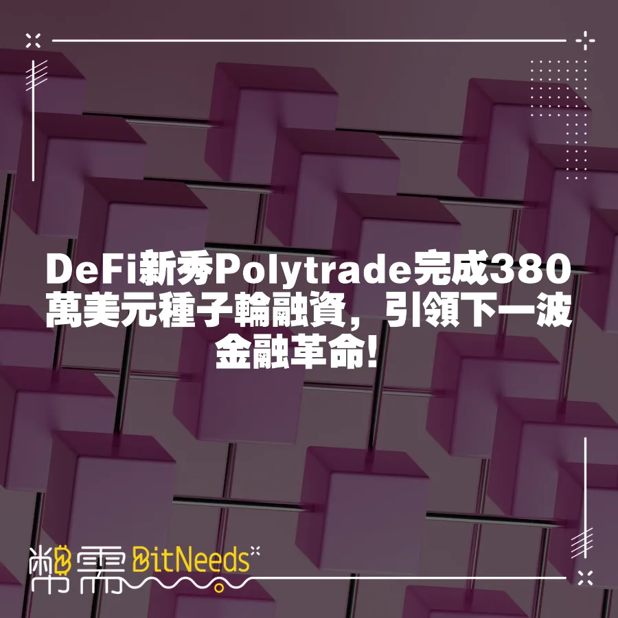 DeFi新秀Polytrade完成380萬美元種子輪融資，引領下一波金融革命！