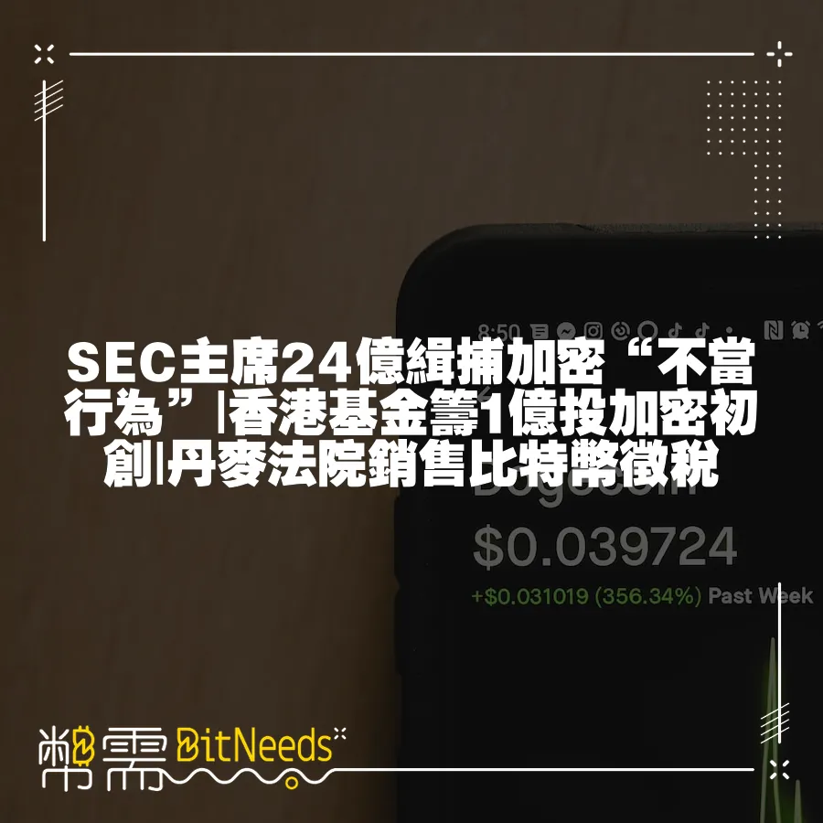 SEC主席24億緝捕加密“不當行為” 香港基金籌1億投加密初創 丹麥法院銷售比特幣徵稅