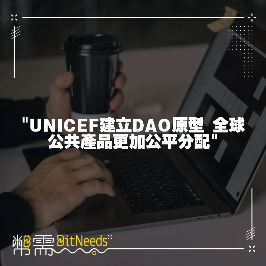  UNICEF建立DAO原型 全球公共產品更加公平分配 