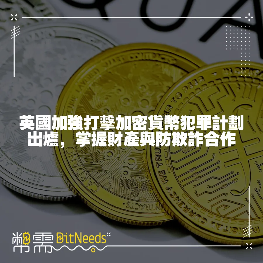 英國加強打擊加密貨幣犯罪計劃出爐，掌握財產與防欺詐合作　