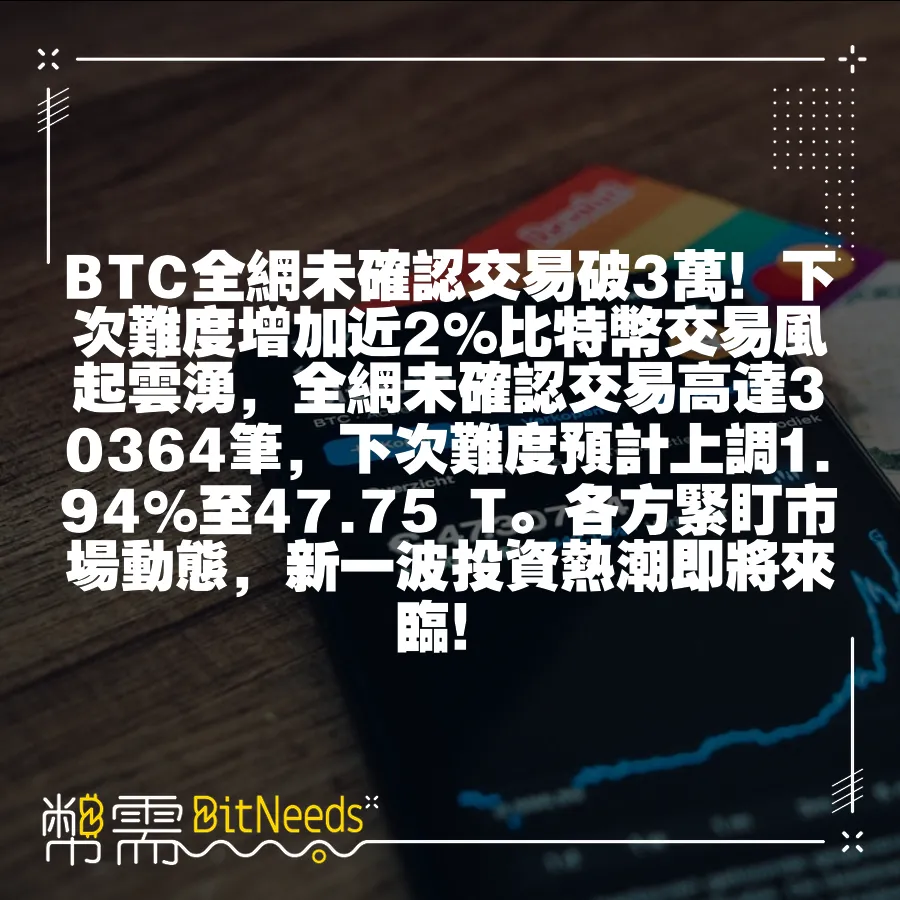 BTC全網未確認交易破3萬！下次難度增加近2%比特幣交易風起雲湧，全網未確認交易高達30364筆，下次難度預計上調1.