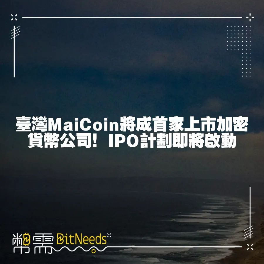 臺灣MaiCoin將成首家上市加密貨幣公司！IPO計劃即將啟動