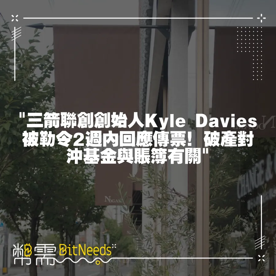  三箭聯創創始人Kyle Davies被勒令2週內回應傳票！破產對沖基金與賬簿有關 