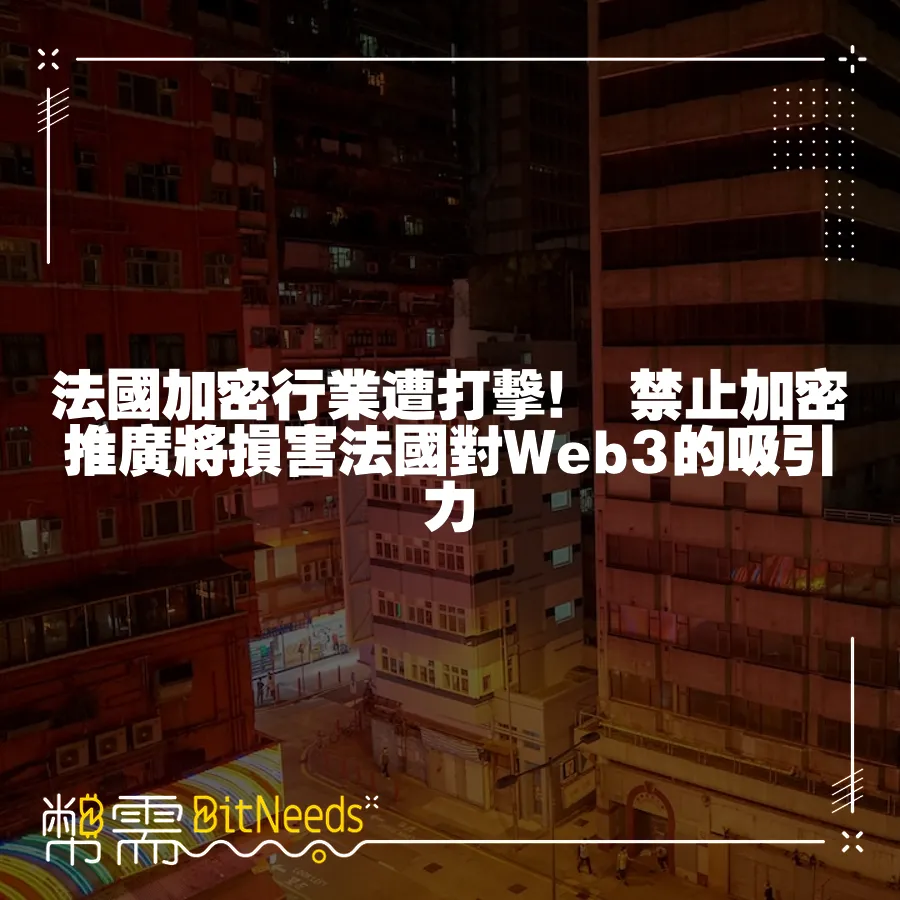 法國加密行業遭打擊！ 禁止加密推廣將損害法國對Web3的吸引力