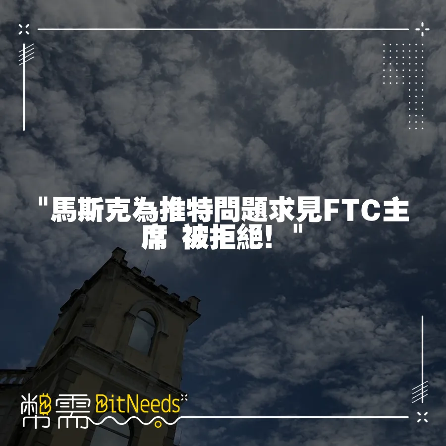  馬斯克為推特問題求見FTC主席 被拒絕！ 