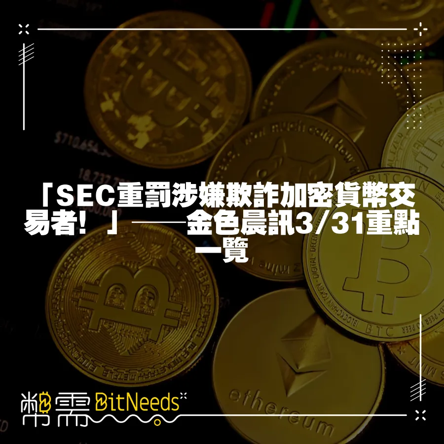 「SEC重罰涉嫌欺詐加密貨幣交易者！」──金色晨訊3 31重點一覽