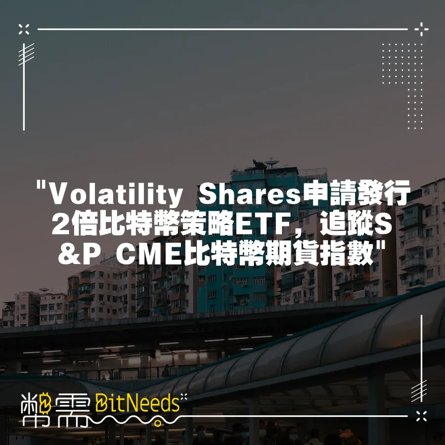  Volatility Shares申請發行2倍比特幣策略ETF，追蹤S&P CME比特幣期貨指數 