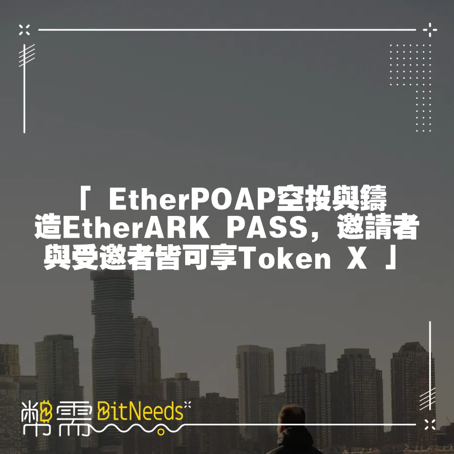 「 EtherPOAP空投與鑄造EtherARK PASS，邀請者與受邀者皆可享Token X 」