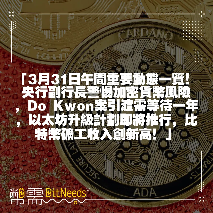 「3月31日午間重要動態一覽！央行副行長警惕加密貨幣風險，Do Kwon案引渡需等待一年，以太坊升級計劃即將推行，位元