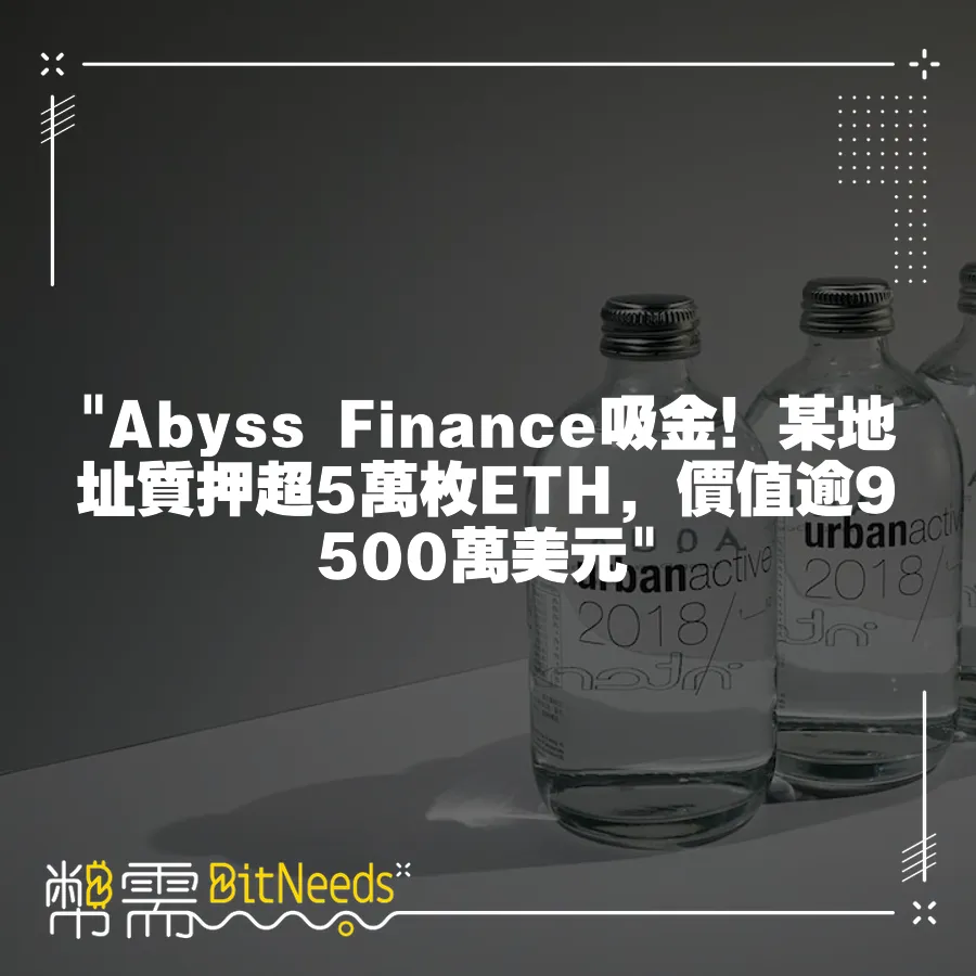  Abyss Finance吸金！某地址質押超5萬枚ETH，價值逾9500萬美元 