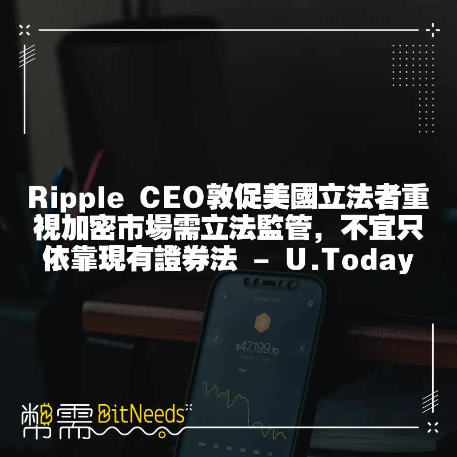 Ripple CEO敦促美國立法者重視加密市場需立法監管，不宜只依靠現有證券法 - U.Today