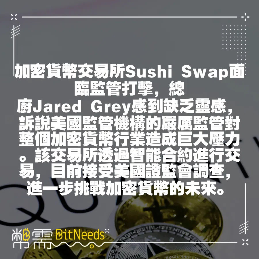 加密貨幣交易所Sushi Swap面臨監管打擊，總廚Jared Grey感到缺乏靈感，訴說美國監管機構的嚴厲監管對整個