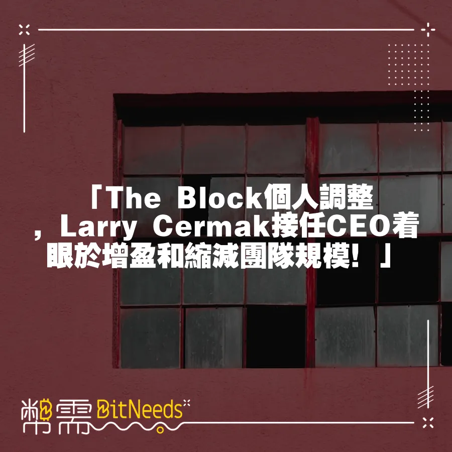 「The Block個人調整，Larry Cermak接任CEO著眼於增盈和縮減團隊規模！」