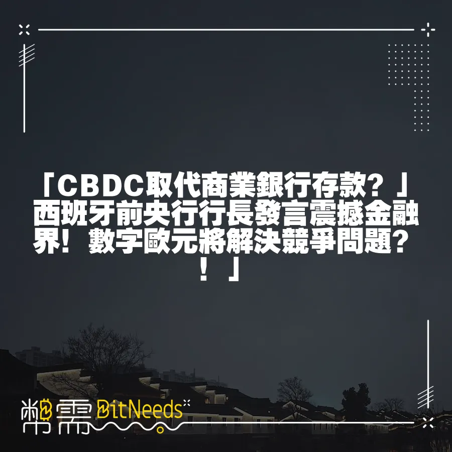 「CBDC取代商業銀行存款？」西班牙前央行行長發言震撼金融界！數字歐元將解決競爭問題？！」