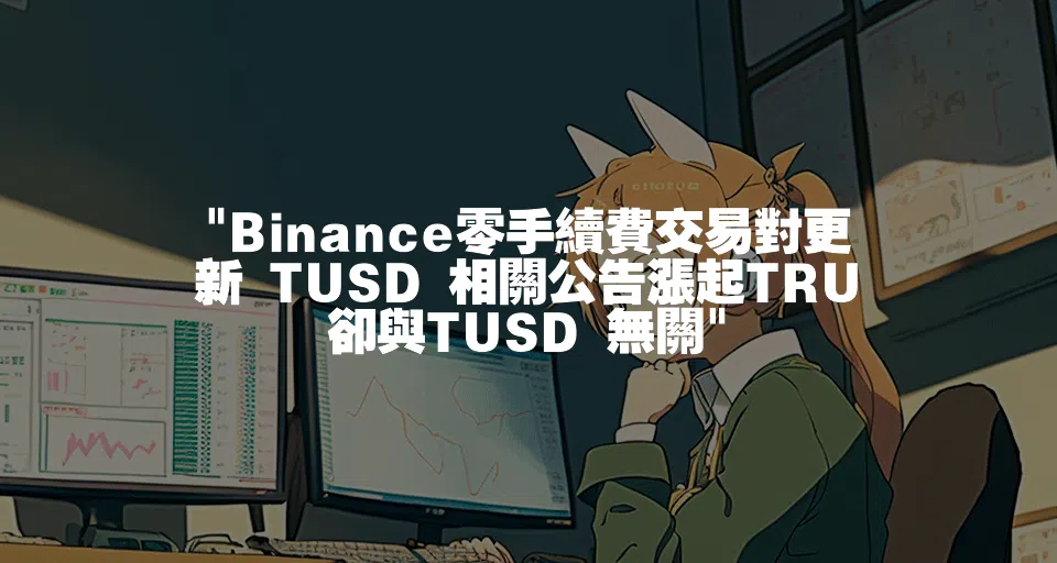 Binance零手續費交易對更新 TUSD 相關公告漲起TRU 卻與TUSD 無關