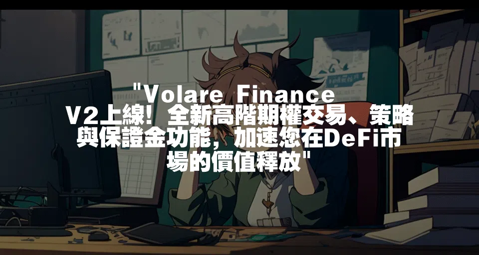 Volare Finance V2上線！全新高階期權交易、策略與保證金功能，加速您在DeFi市場的價值釋放
