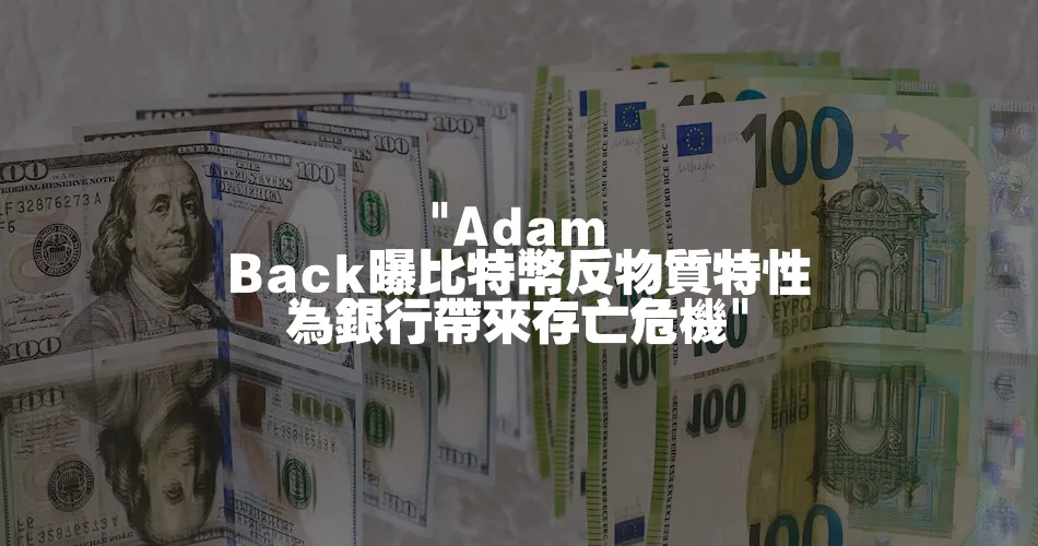 Adam Back曝比特幣反物質特性 為銀行帶來存亡危機