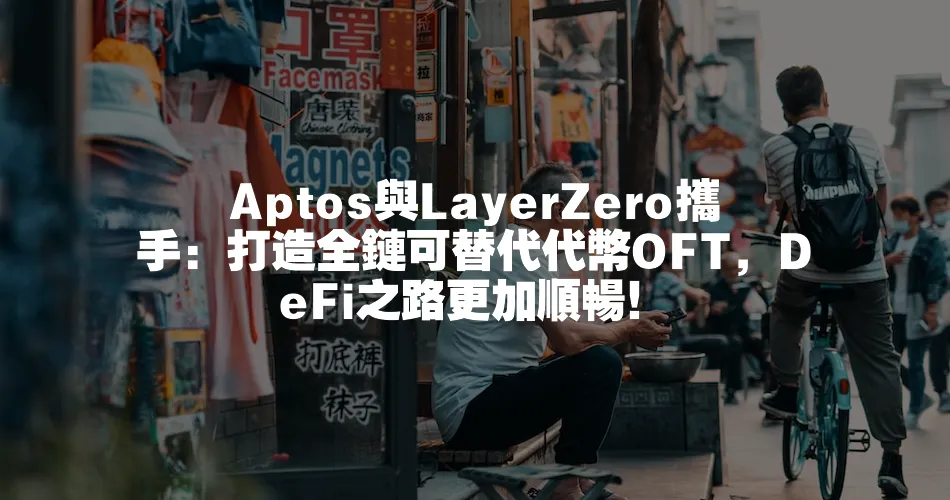 Aptos與LayerZero攜手：打造全鏈可替代代幣OFT，DeFi之路更加順暢！