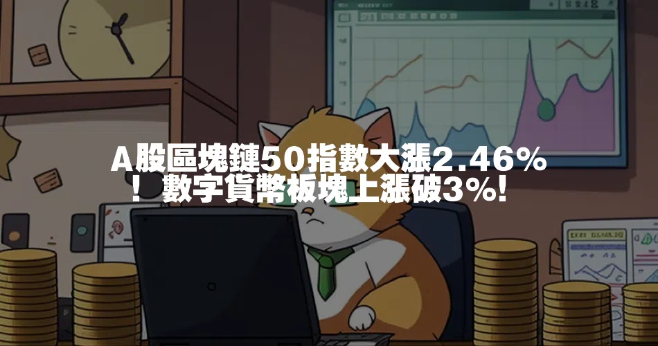 A股區塊鏈50指數大漲2.46%！數字貨幣板塊上漲破3%！