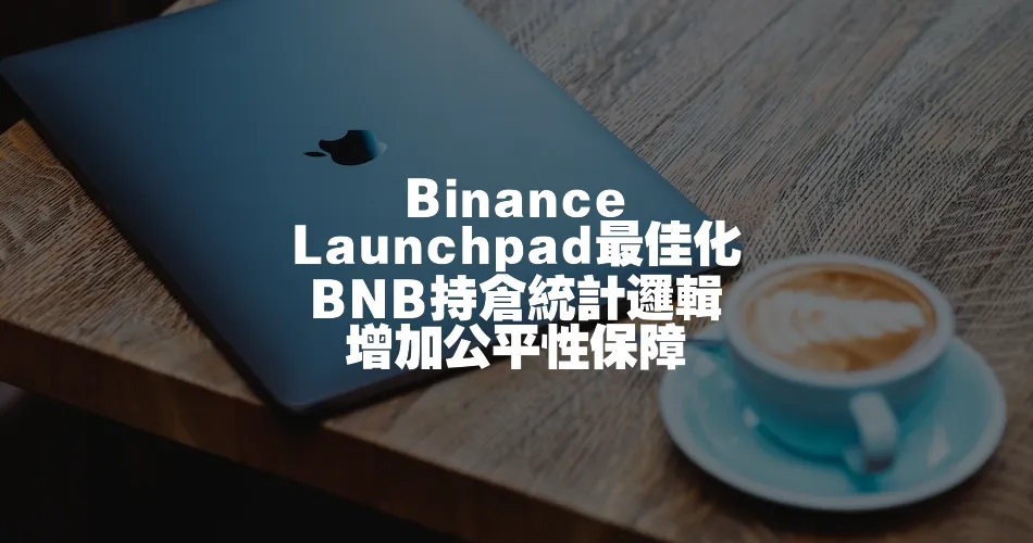 Binance Launchpad最佳化 BNB持倉統計邏輯 增加公平性保障