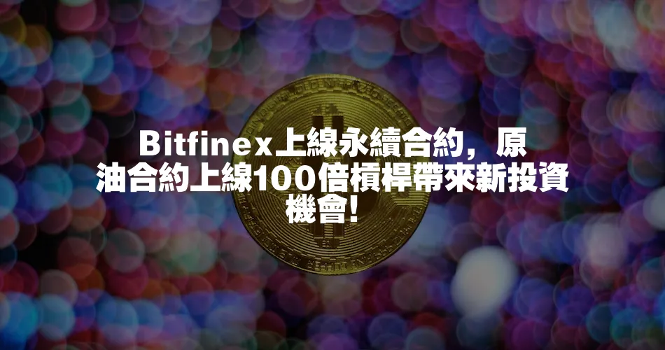 Bitfinex上線永續合約，原油合約上線100倍槓桿帶來新投資機會！