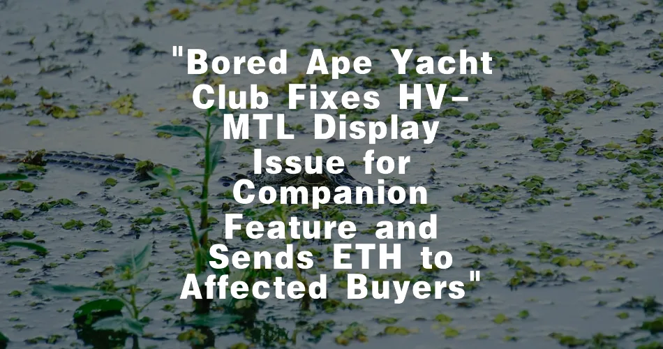 Bored Ape Yacht Club Fixes HV-MTL Display Issue for Companion Feature and Sends ETH to Affected Buyers