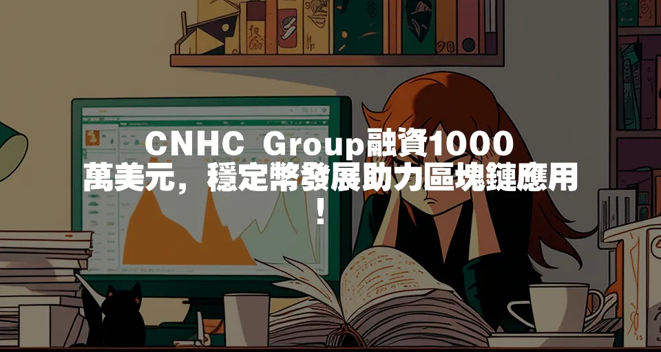 CNHC Group融資1000萬美元，穩定幣發展助力區塊鏈應用！