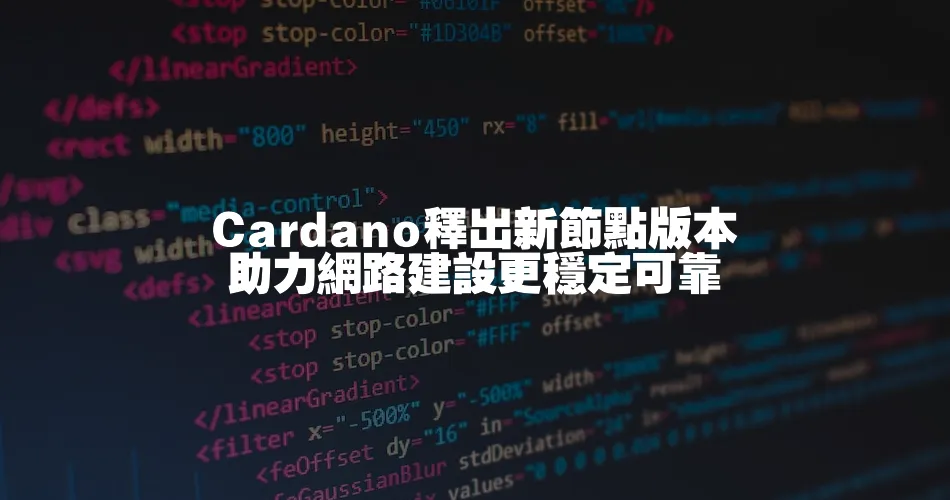 Cardano釋出新節點版本 助力網路建設更穩定可靠