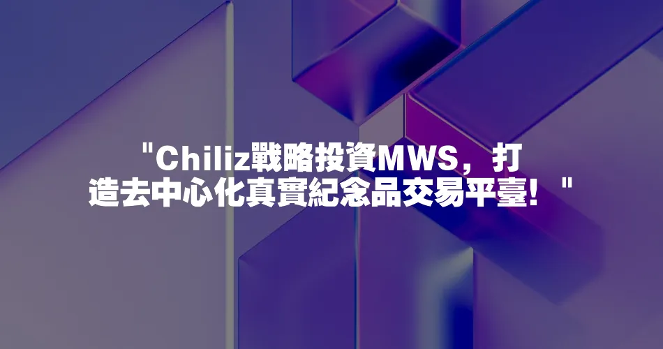 Chiliz戰略投資MWS，打造去中心化真實紀念品交易平臺！
