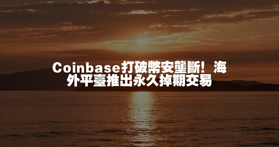 Coinbase打破幣安壟斷！海外平臺推出永久掉期交易