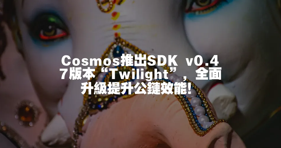 Cosmos推出SDK v0.47版本“Twilight”，全面升級提升公鏈效能！