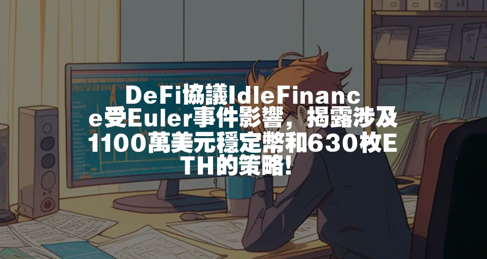 DeFi協議IdleFinance受Euler事件影響，揭露涉及1100萬美元穩定幣和630枚ETH的策略！