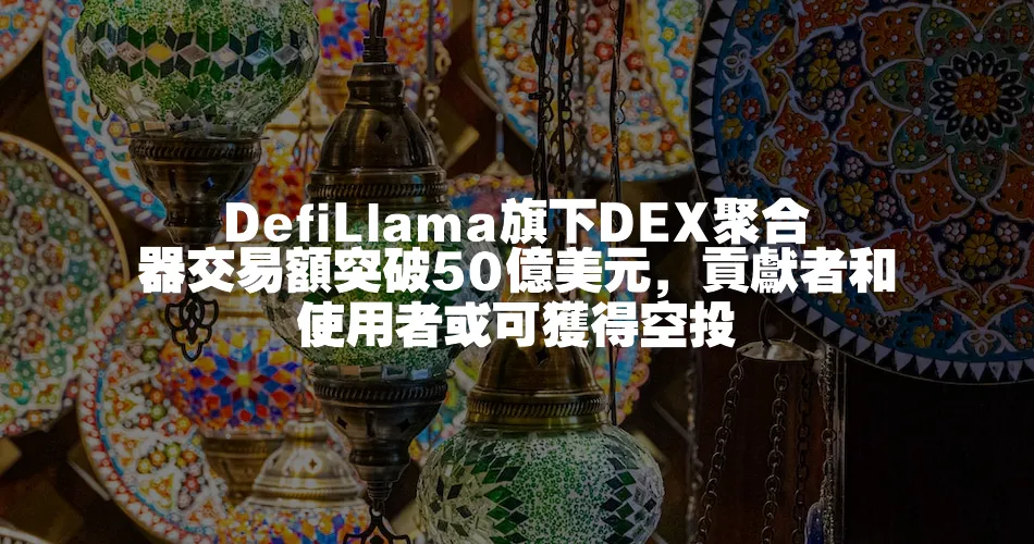 DefiLlama旗下DEX聚合器交易額突破50億美元，貢獻者和使用者或可獲得空投