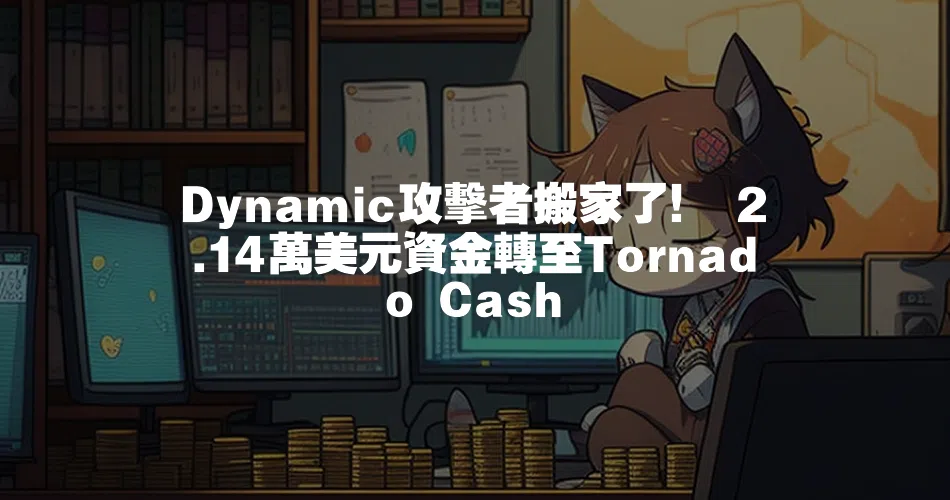 Dynamic攻擊者搬家了！ 2.14萬美元資金轉至Tornado Cash