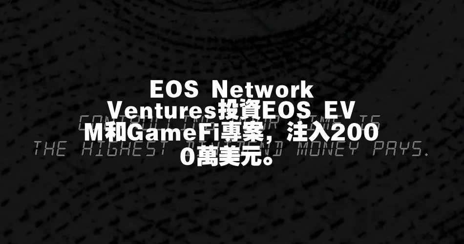 EOS Network Ventures投資EOS EVM和GameFi專案，注入2000萬美元。