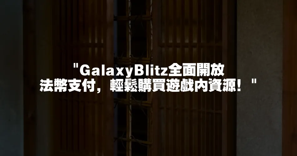 GalaxyBlitz全面開放法幣支付，輕鬆購買遊戲內資源！