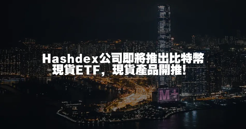Hashdex公司即將推出比特幣現貨ETF，現貨產品開推！