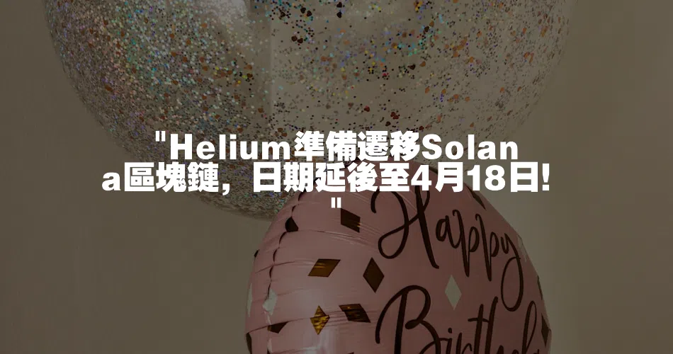 Helium準備遷移Solana區塊鏈，日期延後至4月18日！