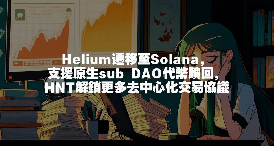 Helium遷移至Solana，支援原生sub DAO代幣贖回，HNT解鎖更多去中心化交易協議