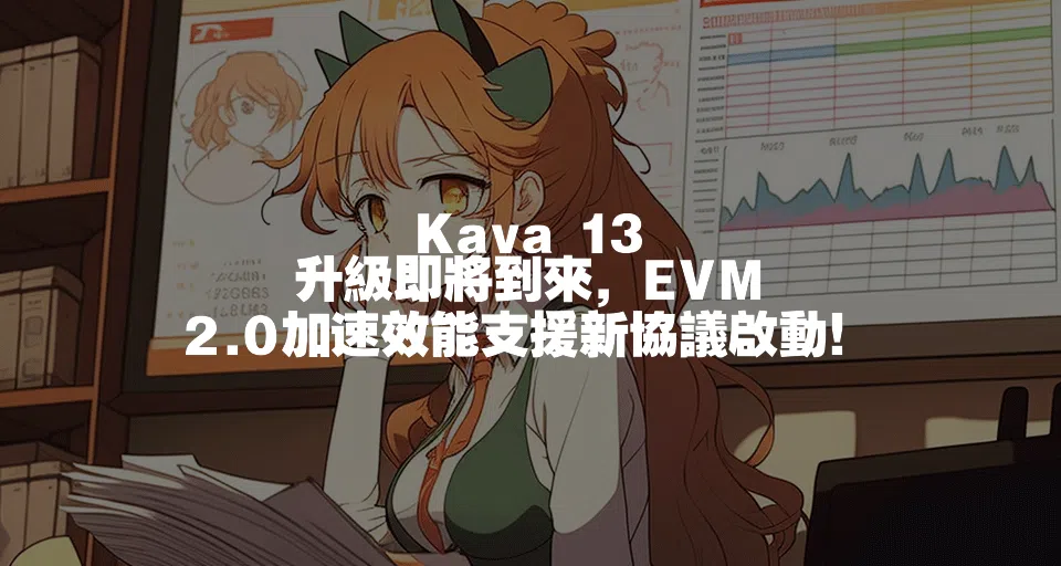 Kava 13 升級即將到來，EVM 2.0加速效能支援新協議啟動！