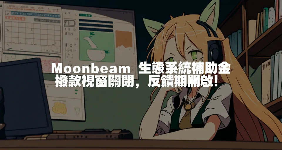 Moonbeam 生態系統補助金撥款視窗關閉，反饋期開啟！