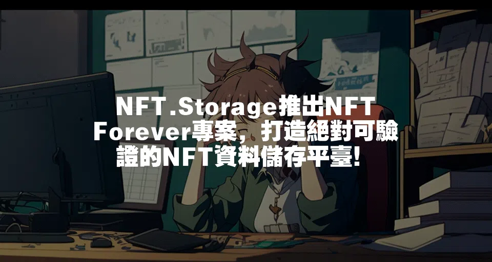 NFT.Storage推出NFT Forever專案，打造絕對可驗證的NFT資料儲存平臺！