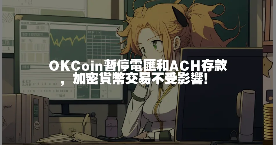 OKCoin暫停電匯和ACH存款，加密貨幣交易不受影響！