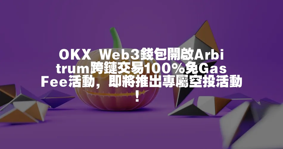 OKX Web3錢包開啟Arbitrum跨鏈交易100%免Gas Fee活動，即將推出專屬空投活動！