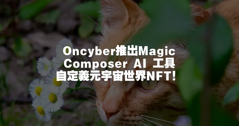 Oncyber推出Magic Composer AI 工具 自定義元宇宙世界NFT！