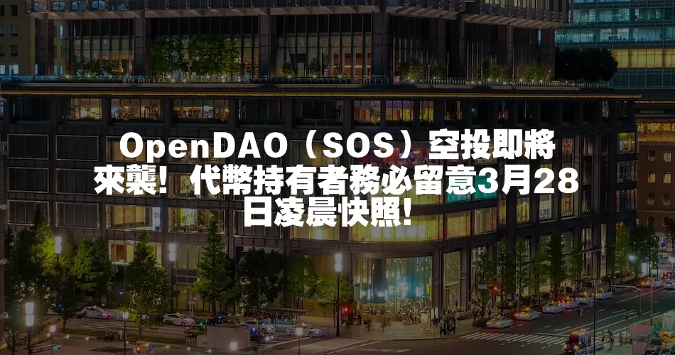 OpenDAO（SOS）空投即將來襲！代幣持有者務必留意3月28日凌晨快照！